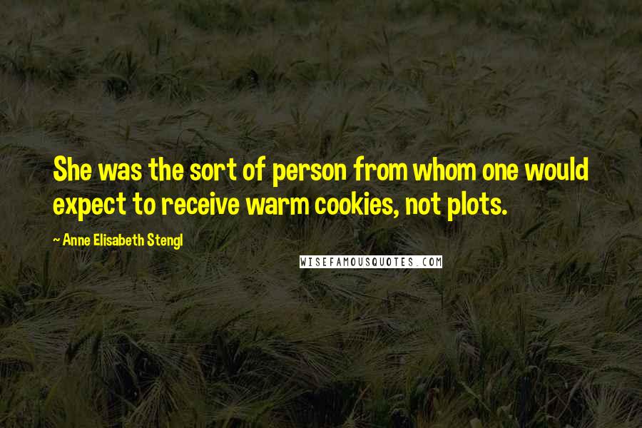 Anne Elisabeth Stengl Quotes: She was the sort of person from whom one would expect to receive warm cookies, not plots.