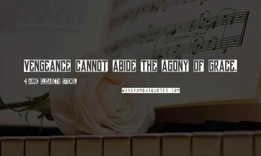Anne Elisabeth Stengl Quotes: Vengeance cannot abide the agony of grace.