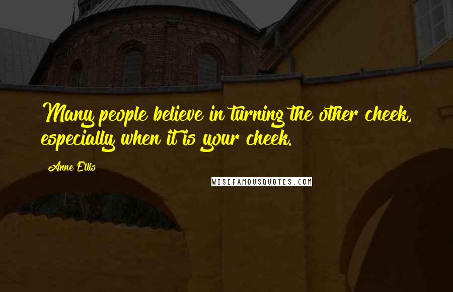 Anne Ellis Quotes: Many people believe in turning the other cheek, especially when it is your cheek.