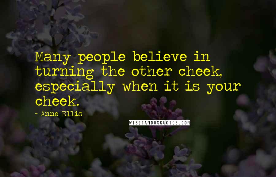 Anne Ellis Quotes: Many people believe in turning the other cheek, especially when it is your cheek.