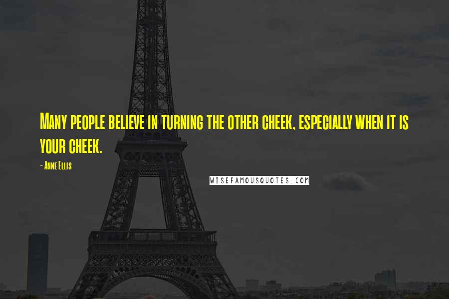 Anne Ellis Quotes: Many people believe in turning the other cheek, especially when it is your cheek.