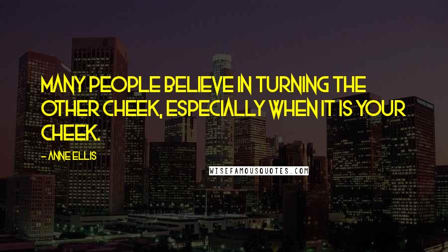 Anne Ellis Quotes: Many people believe in turning the other cheek, especially when it is your cheek.