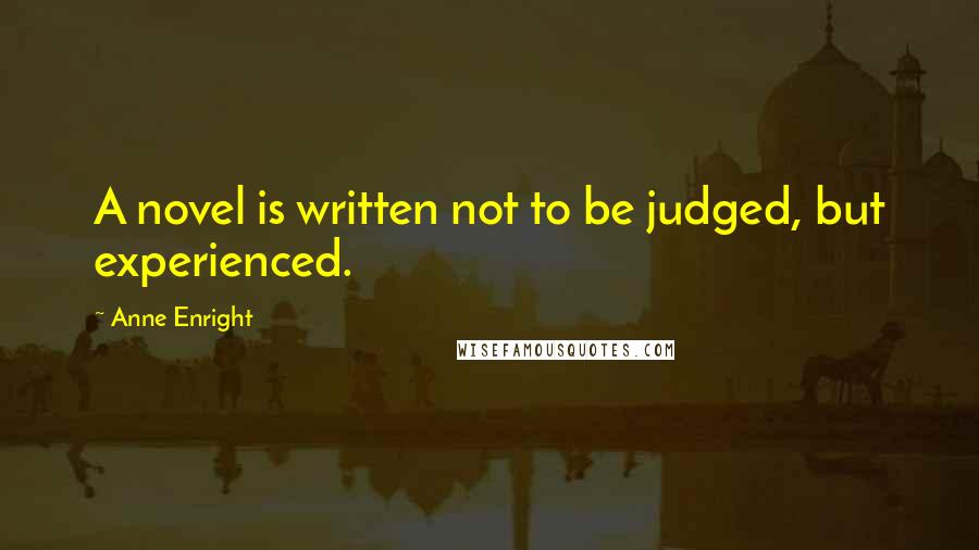 Anne Enright Quotes: A novel is written not to be judged, but experienced.