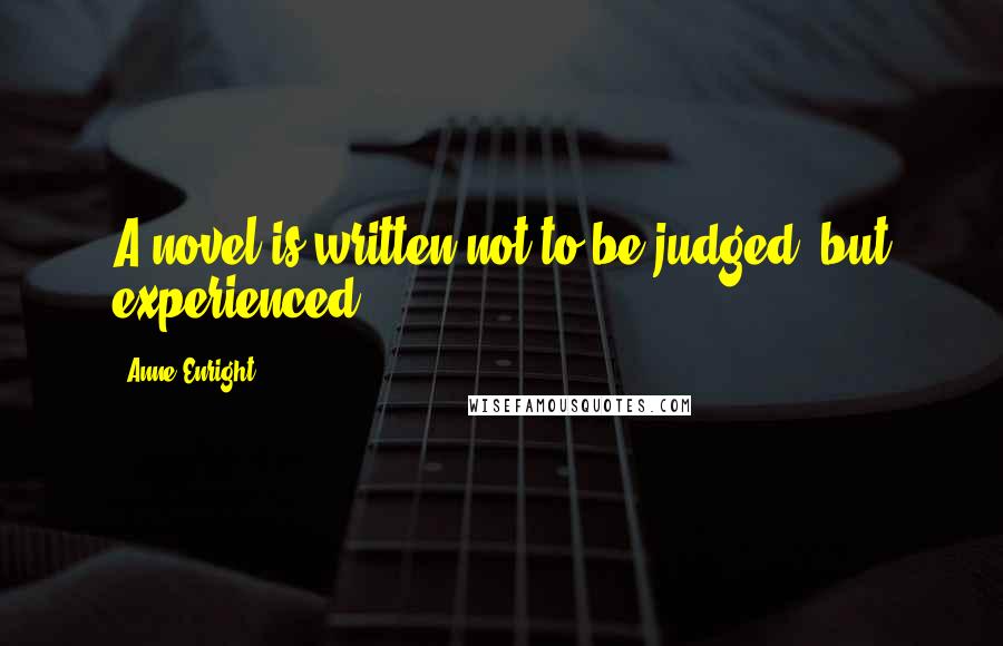 Anne Enright Quotes: A novel is written not to be judged, but experienced.