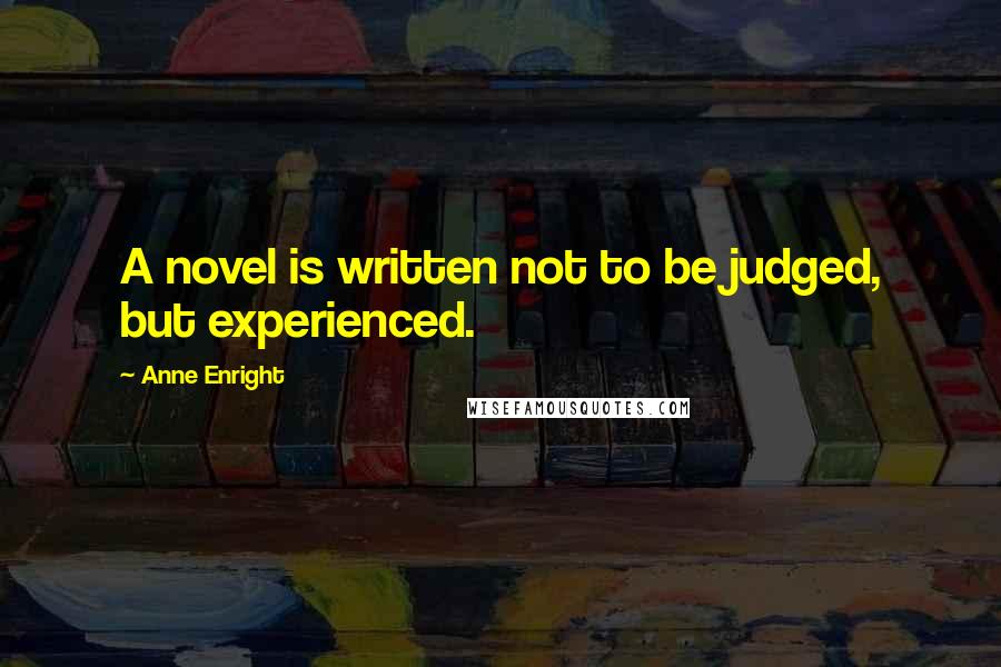 Anne Enright Quotes: A novel is written not to be judged, but experienced.