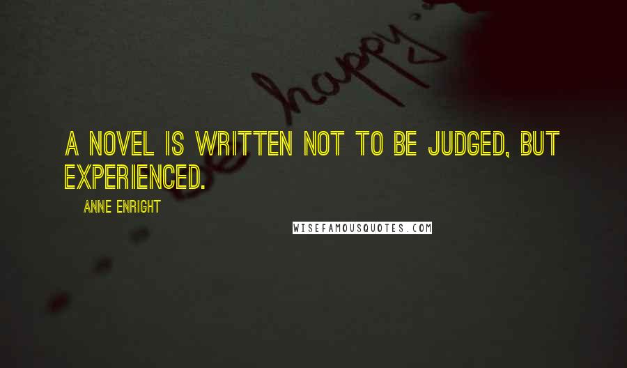 Anne Enright Quotes: A novel is written not to be judged, but experienced.