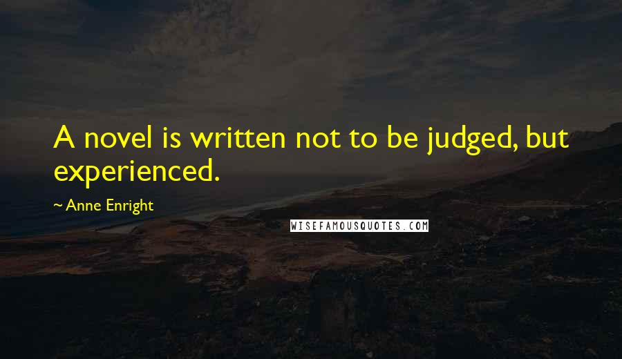 Anne Enright Quotes: A novel is written not to be judged, but experienced.