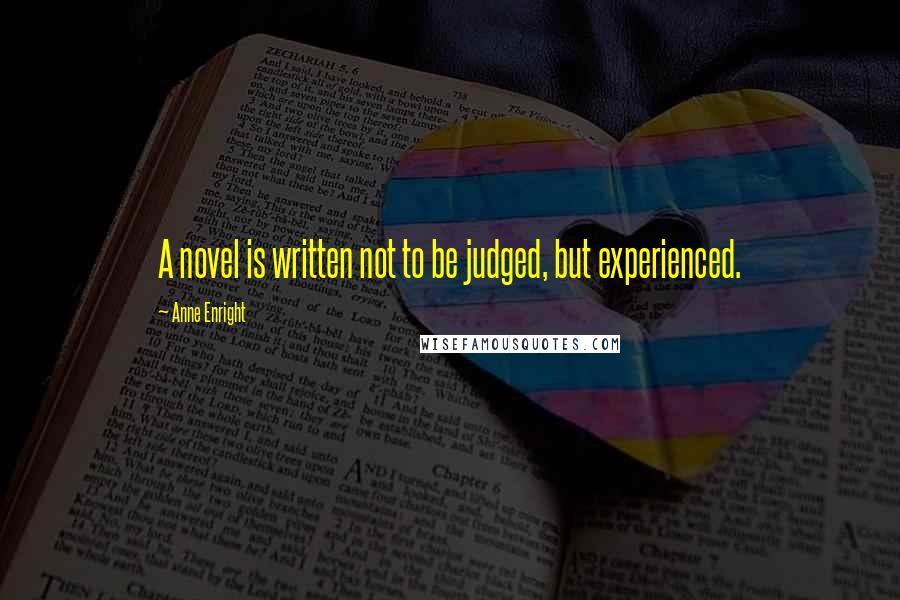 Anne Enright Quotes: A novel is written not to be judged, but experienced.