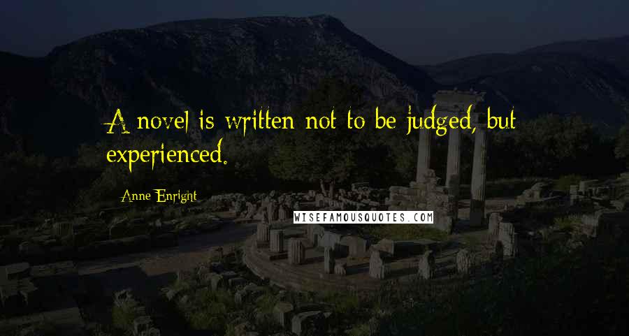 Anne Enright Quotes: A novel is written not to be judged, but experienced.