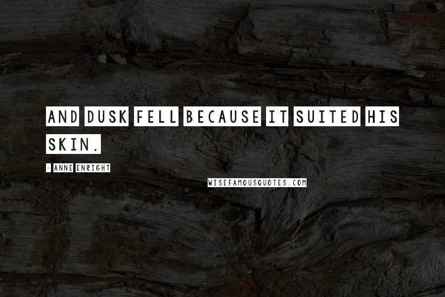 Anne Enright Quotes: And dusk fell because it suited his skin.