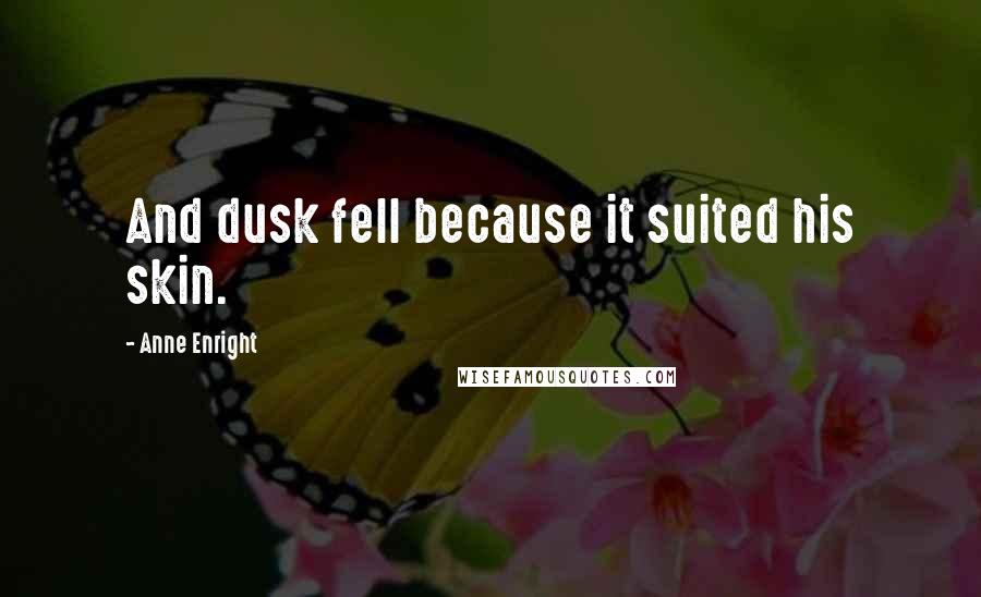 Anne Enright Quotes: And dusk fell because it suited his skin.