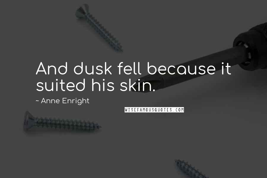 Anne Enright Quotes: And dusk fell because it suited his skin.