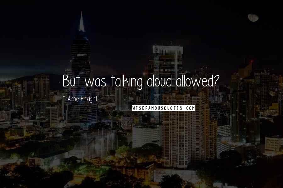 Anne Enright Quotes: But was talking aloud allowed?