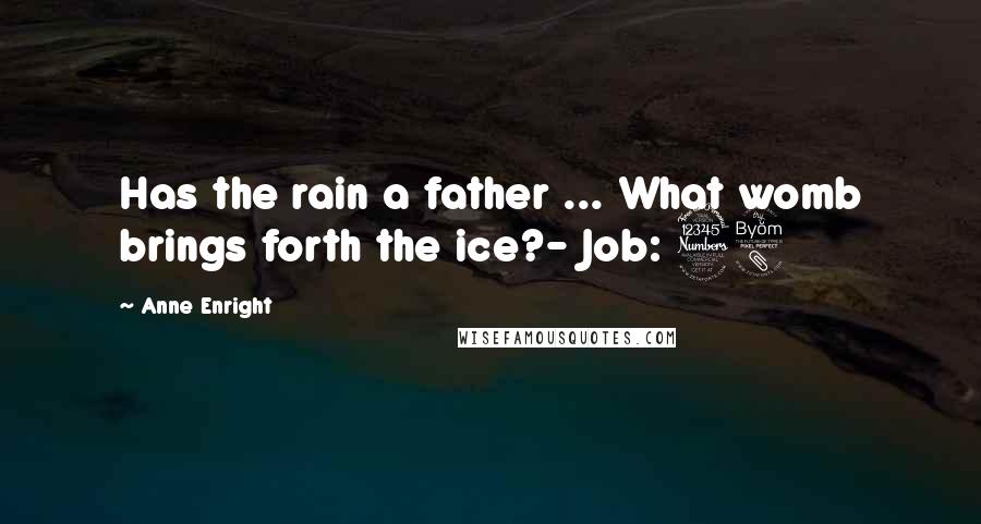 Anne Enright Quotes: Has the rain a father ... What womb brings forth the ice?- Job: 38