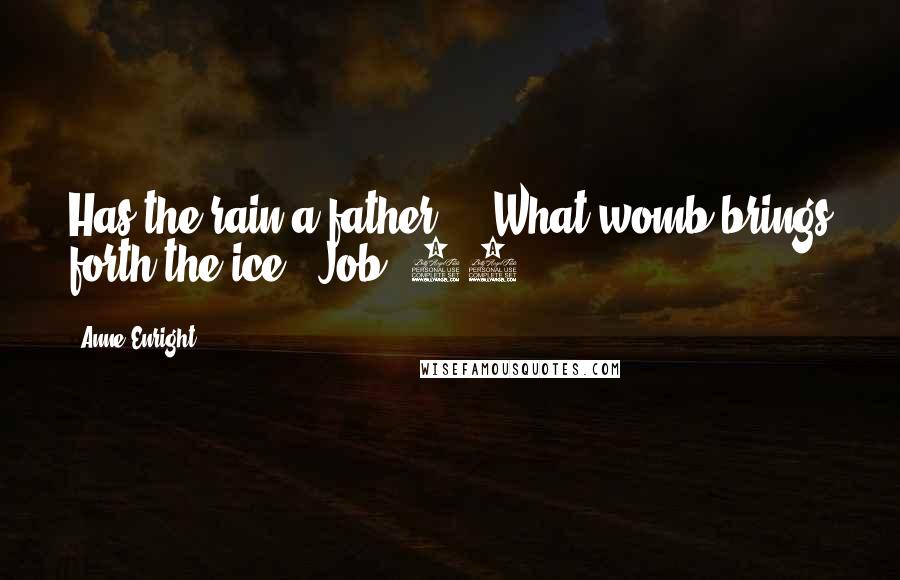 Anne Enright Quotes: Has the rain a father ... What womb brings forth the ice?- Job: 38