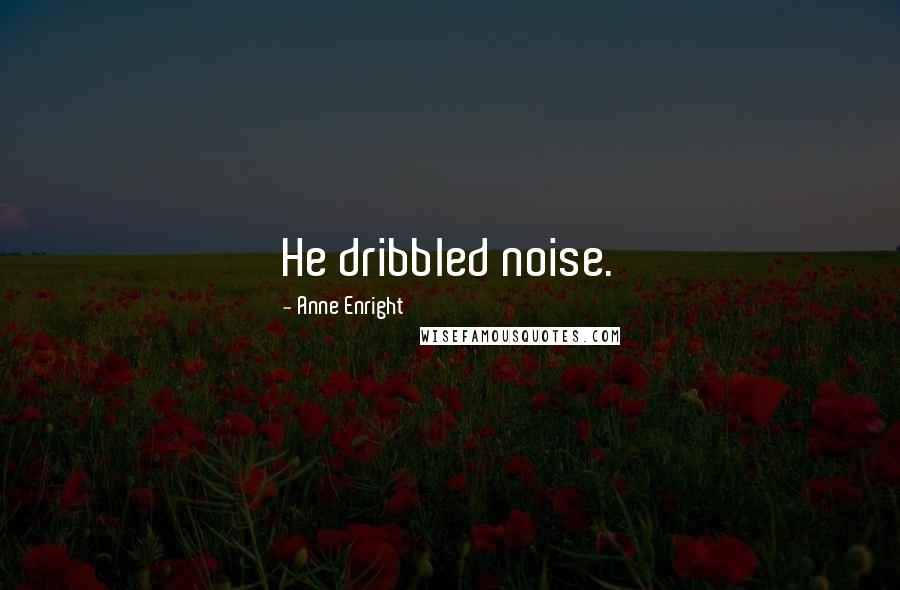 Anne Enright Quotes: He dribbled noise.