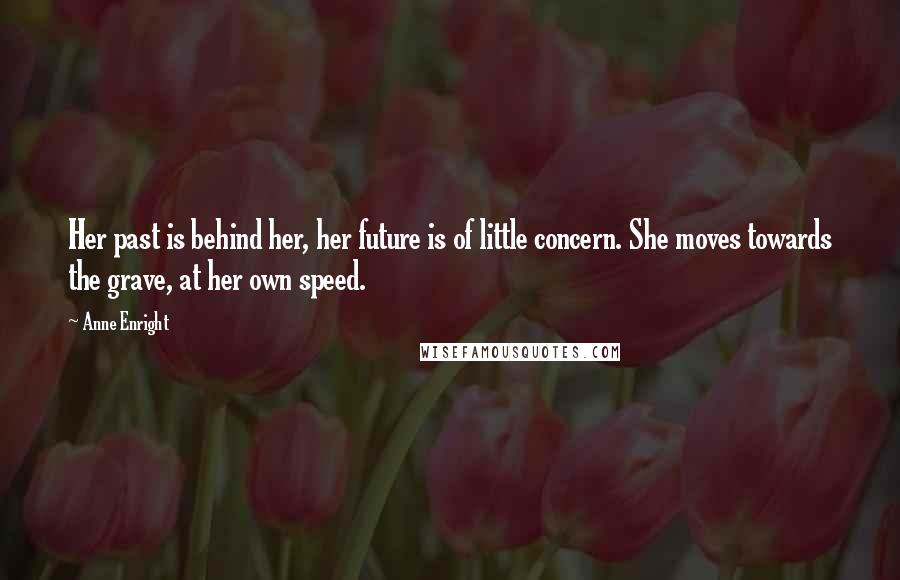 Anne Enright Quotes: Her past is behind her, her future is of little concern. She moves towards the grave, at her own speed.