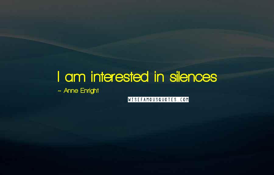 Anne Enright Quotes: I am interested in silences