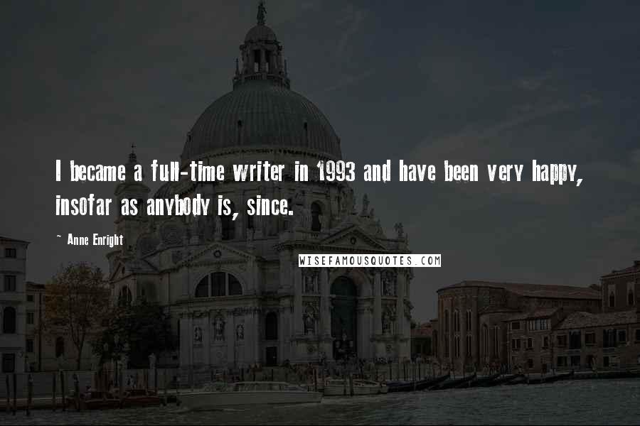 Anne Enright Quotes: I became a full-time writer in 1993 and have been very happy, insofar as anybody is, since.
