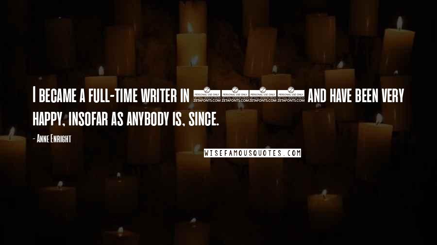 Anne Enright Quotes: I became a full-time writer in 1993 and have been very happy, insofar as anybody is, since.