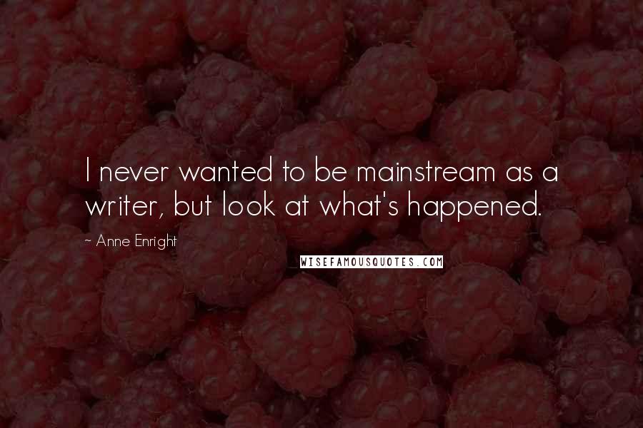 Anne Enright Quotes: I never wanted to be mainstream as a writer, but look at what's happened.