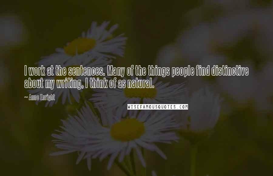 Anne Enright Quotes: I work at the sentences. Many of the things people find distinctive about my writing, I think of as natural.