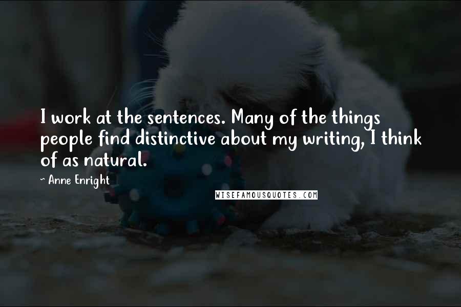 Anne Enright Quotes: I work at the sentences. Many of the things people find distinctive about my writing, I think of as natural.