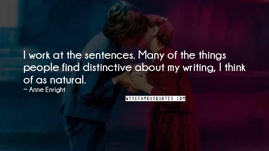 Anne Enright Quotes: I work at the sentences. Many of the things people find distinctive about my writing, I think of as natural.