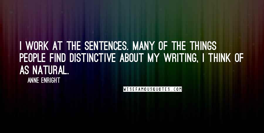 Anne Enright Quotes: I work at the sentences. Many of the things people find distinctive about my writing, I think of as natural.