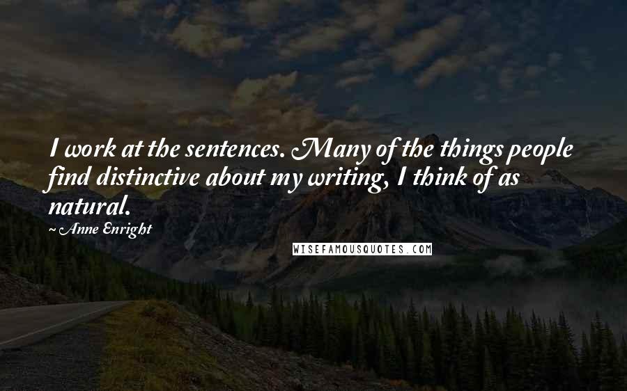 Anne Enright Quotes: I work at the sentences. Many of the things people find distinctive about my writing, I think of as natural.