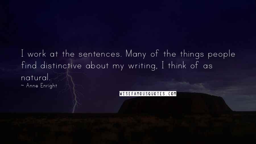 Anne Enright Quotes: I work at the sentences. Many of the things people find distinctive about my writing, I think of as natural.