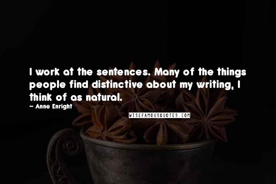 Anne Enright Quotes: I work at the sentences. Many of the things people find distinctive about my writing, I think of as natural.