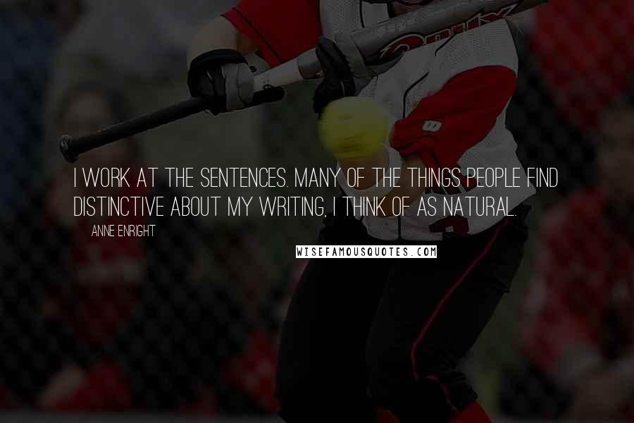 Anne Enright Quotes: I work at the sentences. Many of the things people find distinctive about my writing, I think of as natural.