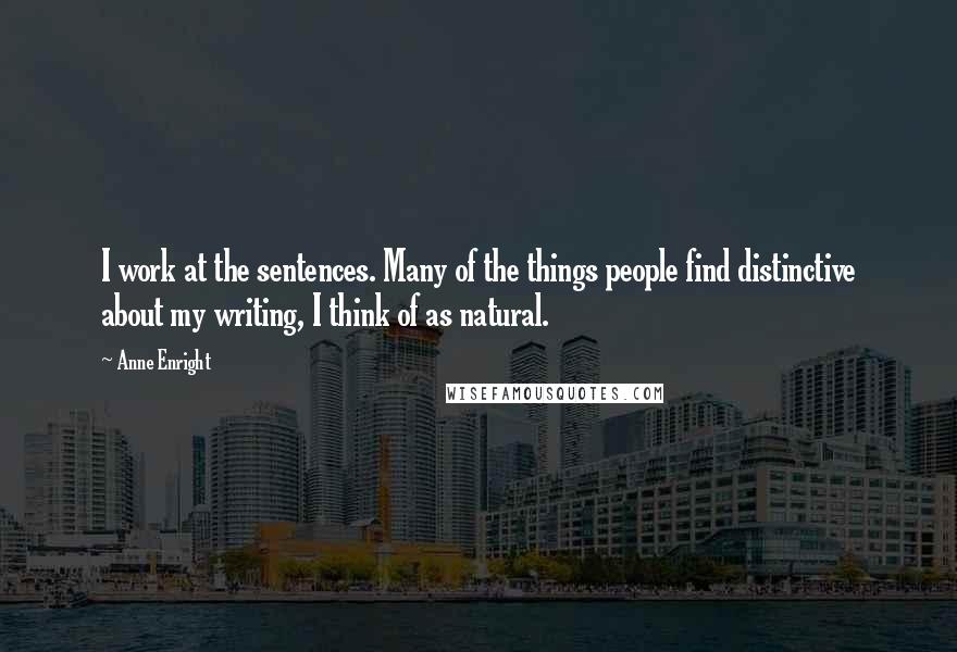 Anne Enright Quotes: I work at the sentences. Many of the things people find distinctive about my writing, I think of as natural.