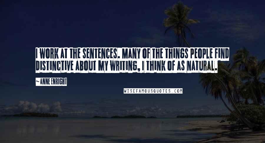Anne Enright Quotes: I work at the sentences. Many of the things people find distinctive about my writing, I think of as natural.