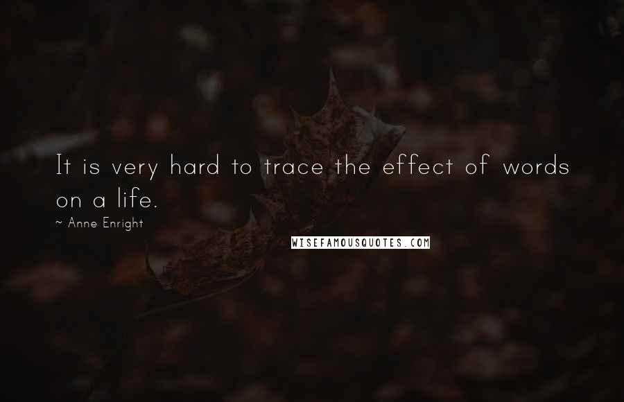 Anne Enright Quotes: It is very hard to trace the effect of words on a life.