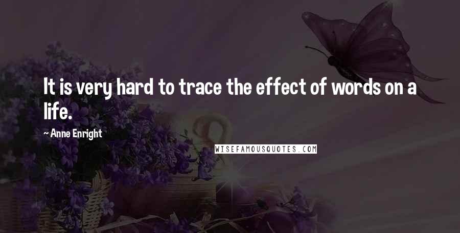 Anne Enright Quotes: It is very hard to trace the effect of words on a life.