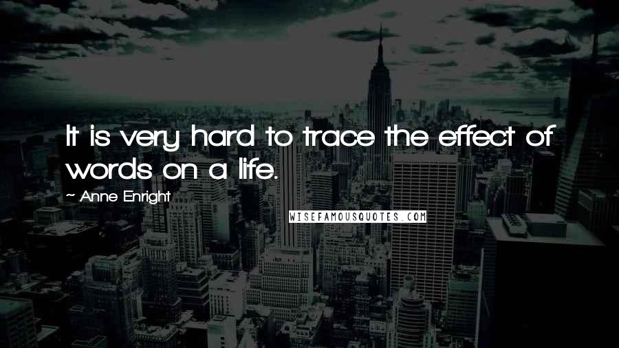 Anne Enright Quotes: It is very hard to trace the effect of words on a life.