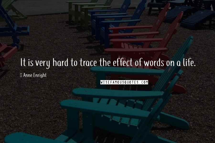 Anne Enright Quotes: It is very hard to trace the effect of words on a life.