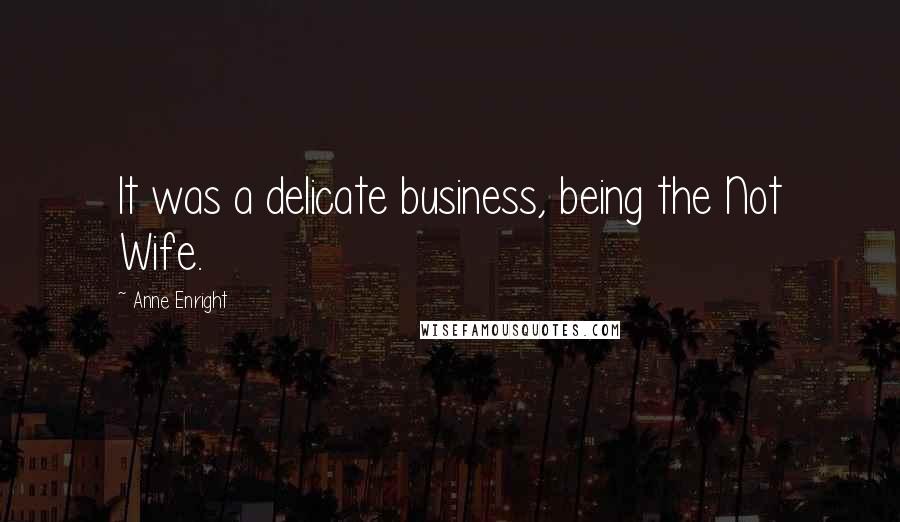 Anne Enright Quotes: It was a delicate business, being the Not Wife.