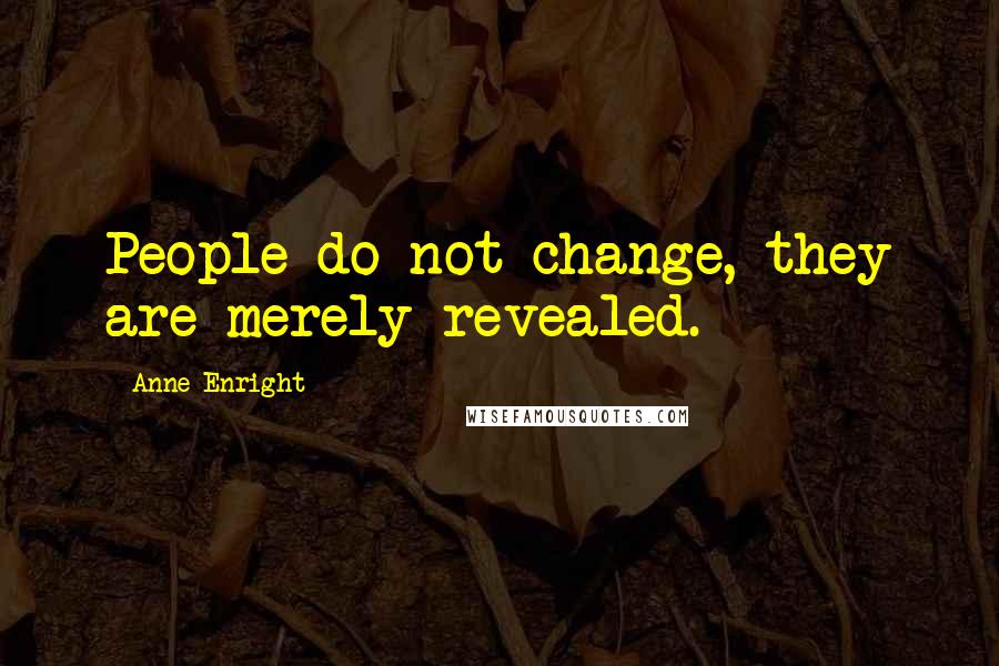 Anne Enright Quotes: People do not change, they are merely revealed.