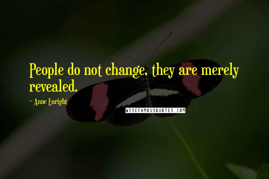 Anne Enright Quotes: People do not change, they are merely revealed.