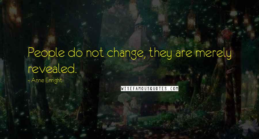 Anne Enright Quotes: People do not change, they are merely revealed.