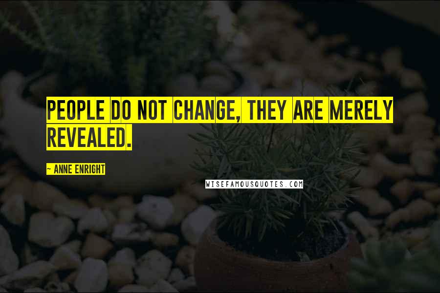 Anne Enright Quotes: People do not change, they are merely revealed.