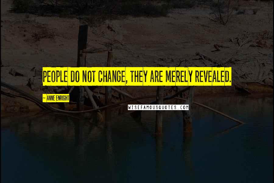 Anne Enright Quotes: People do not change, they are merely revealed.