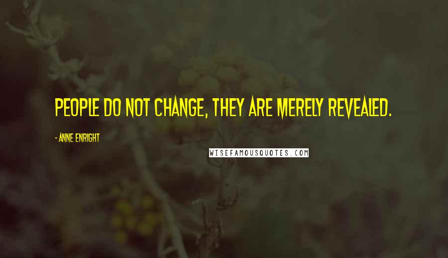 Anne Enright Quotes: People do not change, they are merely revealed.