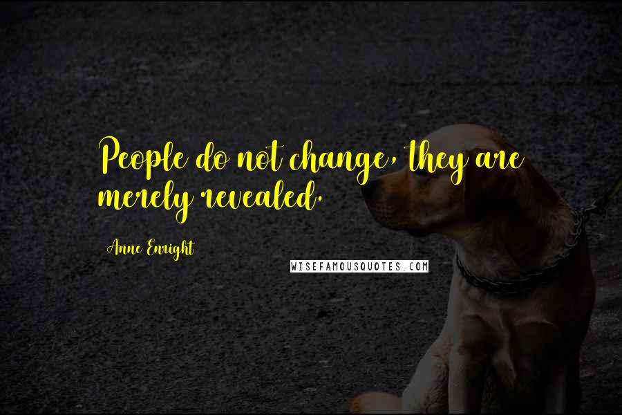 Anne Enright Quotes: People do not change, they are merely revealed.