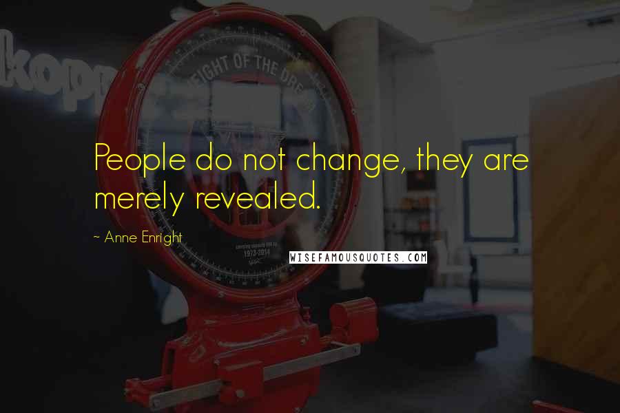 Anne Enright Quotes: People do not change, they are merely revealed.