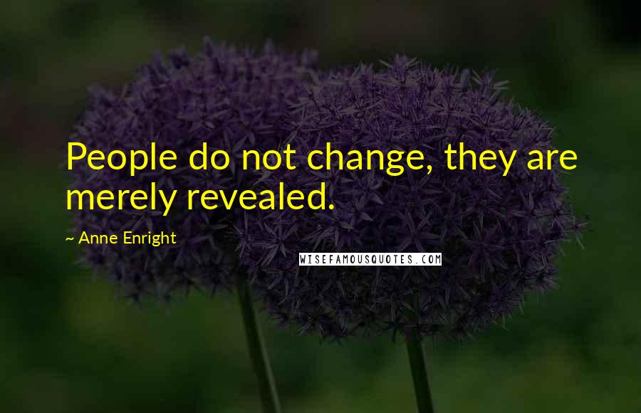 Anne Enright Quotes: People do not change, they are merely revealed.