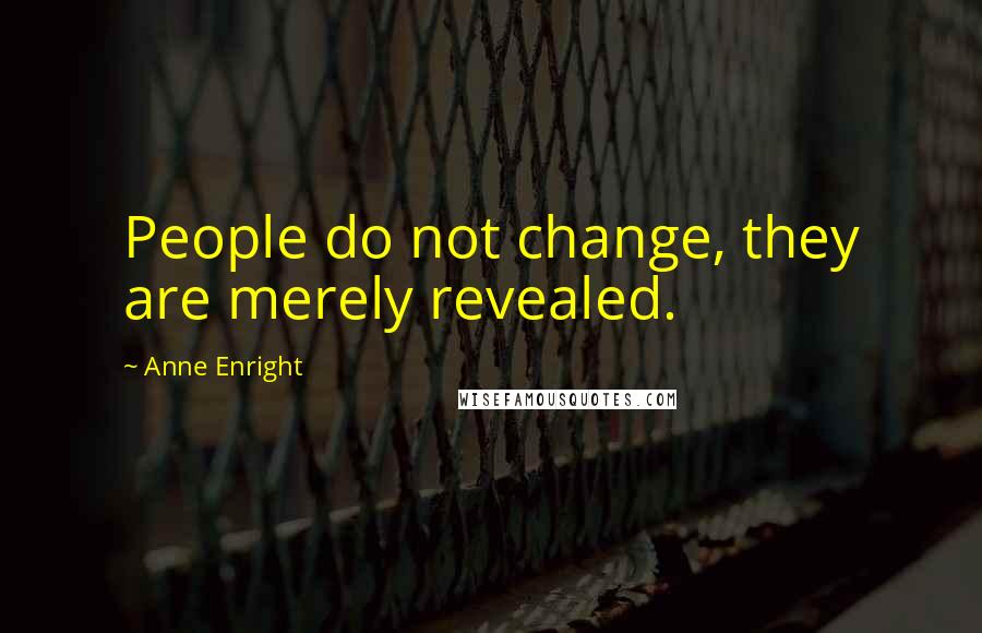 Anne Enright Quotes: People do not change, they are merely revealed.